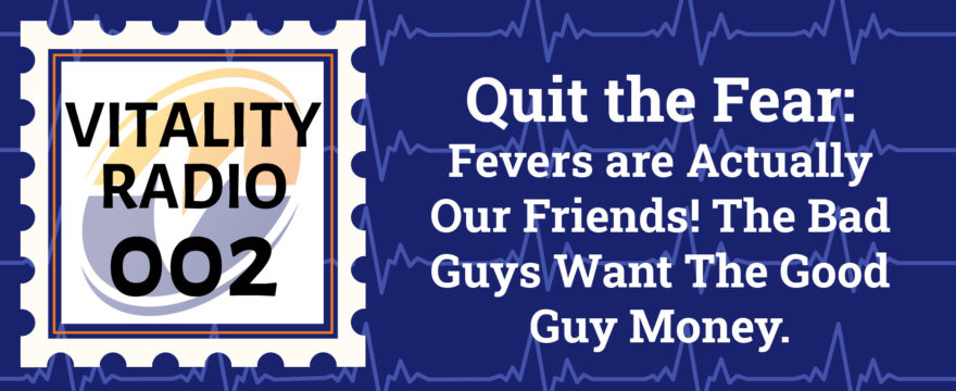 VRE 002 – Quit the Fear: Fevers are Actually Our Friends! The Bad Guys Want The Good Guy Money.