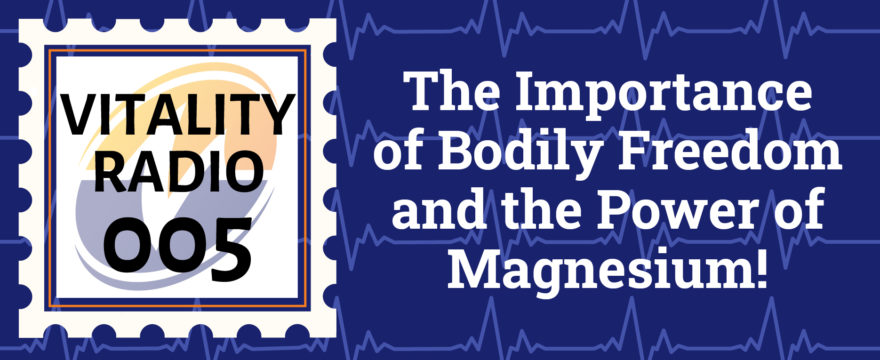 VR 005 – The Importance of Bodily Freedom and the Power of Magnesium
