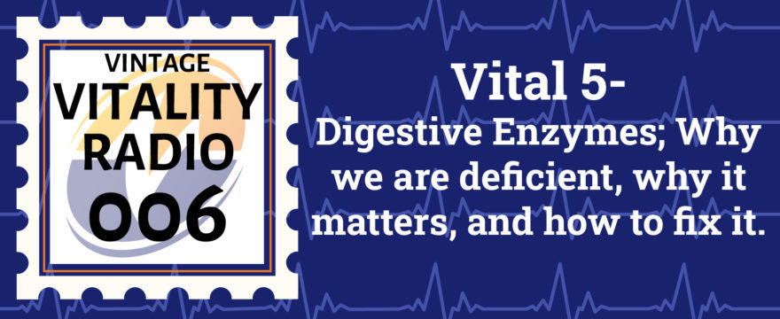 VR Vintage: Vital 5 – Digestive Enzymes; Why we are deficient, why it matters, and how to fix it