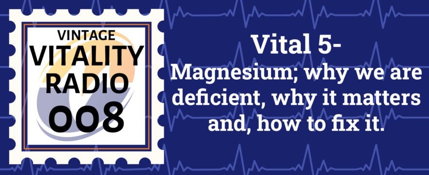 VR Vintage: Vital 5-  Magnesium; why we are deficient, why it matters and, how to fix it.