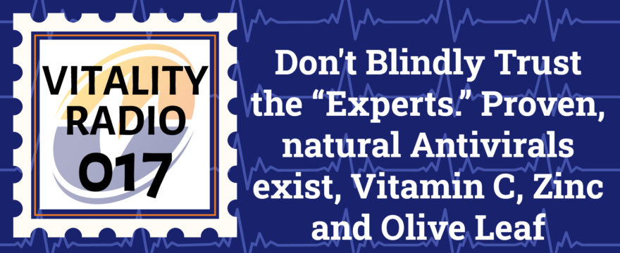 Don’t Blindly Trust the “Experts.” Proven, natural Antivirals exist, Vitamin C, Zinc and Olive Leaf