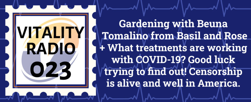 Gardening with Beuna Tomalino from Basil and Rose + What treatments are working with COVID-19? Good luck trying to find out! Censorship is alive and well in America.