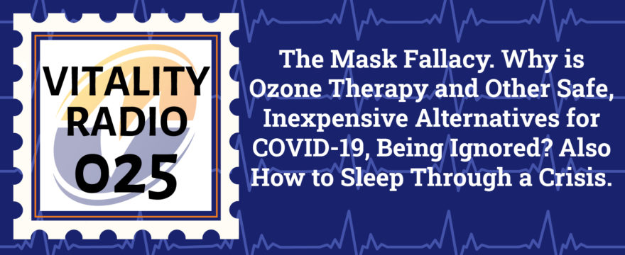 The Mask Fallacy. Why is Ozone Therapy and Other Safe, Inexpensive Alternatives for COVID-19, Being Ignored? Also How to Sleep Through a Crisis.
