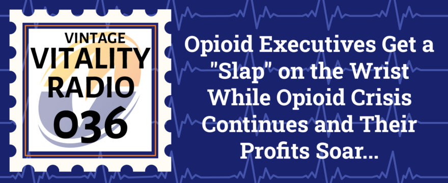 VR Vintage: Opioid Executives Get a “Slap” on the Wrist While Opioid Crisis Continues and Their Profits Soar…