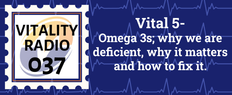 Vital 5- Omega 3s; Why We Are Deficient, Why It Matters and How to Fix It