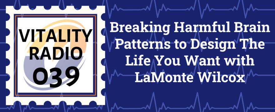 Breaking Harmful Brain Patterns to Design The Life You Want with LaMonte Wilcox
