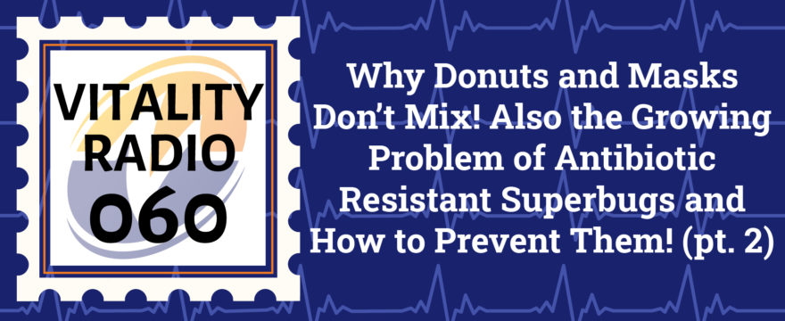 Why Donuts and Masks Don’t Mix! Also the Growing Problem of Antibiotic-Resistant Superbugs and How to Prevent Them! (pt. 2)