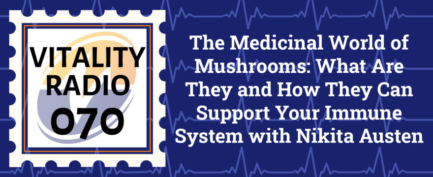The Medicinal World of Mushrooms: What Are They and How They Can Support Your Immune System with Nikita Austen