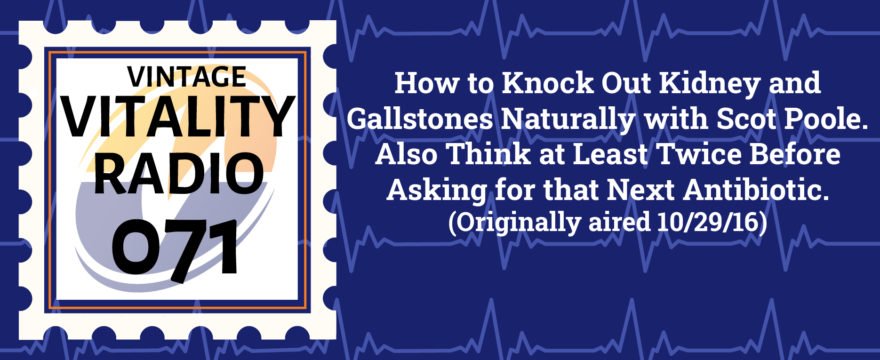 VR Vintage: How to Knock Out Kidney and Gallstones Naturally with Scot Poole. Also, Think at Least Twice Before Asking for that Next Antibiotic.