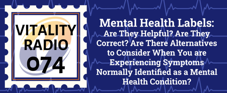 Mental Health Labels: Are They Helpful? Are They Correct? Are There Alternatives to Consider When You are Experiencing Symptoms Normally Identified as a Mental Health Condition?