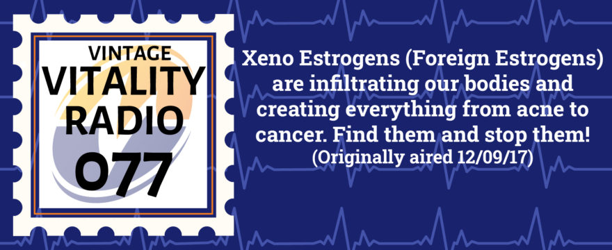 VR Vintage: Xeno Estrogens (Foreign Estrogens) are infiltrating our bodies and creating everything from acne to cancer. Find them and stop them!