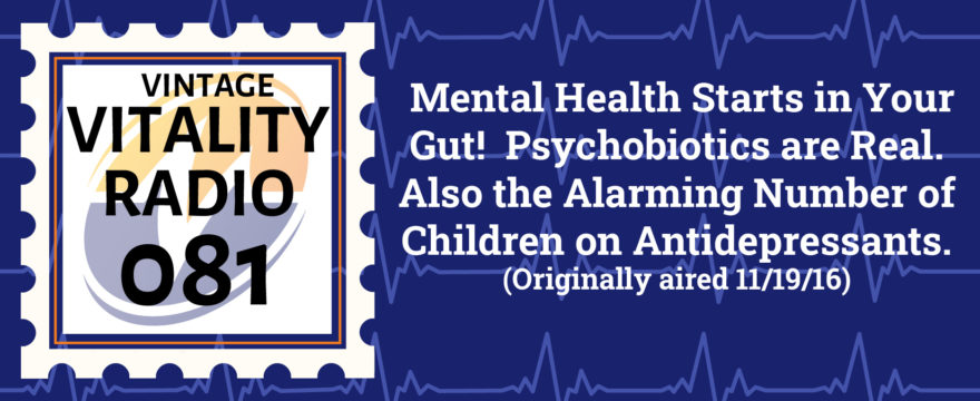 VR Vintage: Mental Health Starts in Your Gut!  Psychobiotics are Real. Also the Alarming Number of Children on Antidepressants.