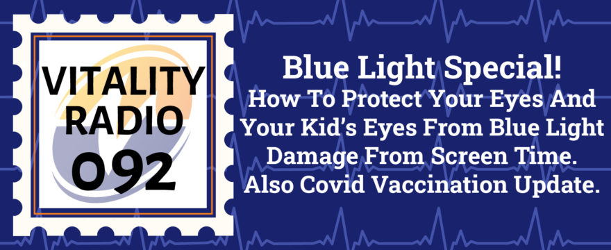 Blue Light Special! How To Protect Your Eyes And Your Kid’s Eyes From Blue Light Damage From Screen Time. Also Covid Vaccination Update.