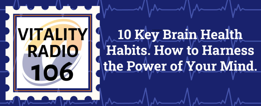 10 Key Brain Health Habits. How to Harness the Power of Your Mind.