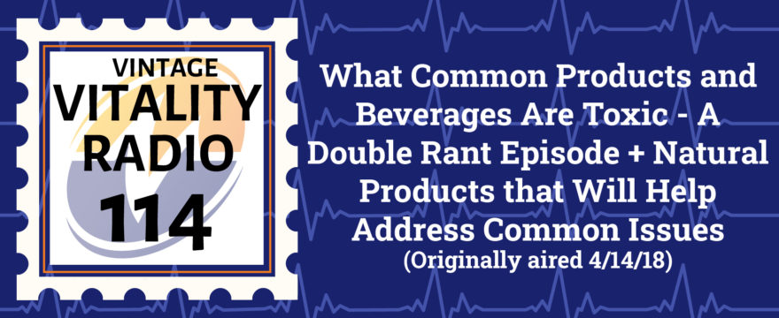VR Vintage: What Common Products and Beverages Are Toxic – A Double Rant Episode + Natural Products that Will Help Address Common Issues
