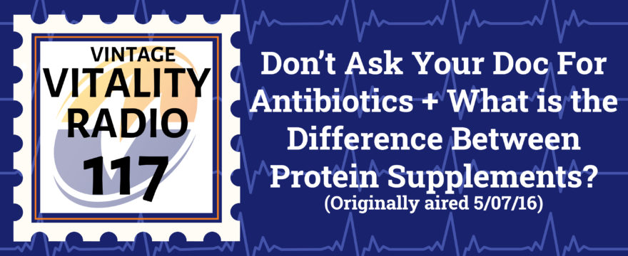 VR Vintage: Don’t Ask Your Doc For Antibiotics + What is the Difference Between Protein Supplements?
