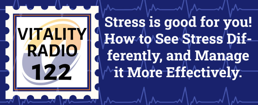 Stress is Good for You! How to See Stress Differently, and Manage it More Effectively.