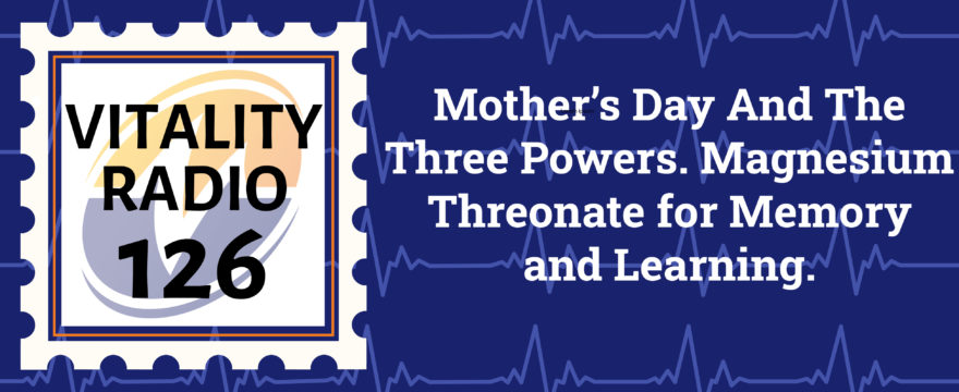 Mother’s Day And The Three Powers. Magnesium Threonate for Memory and Learning.