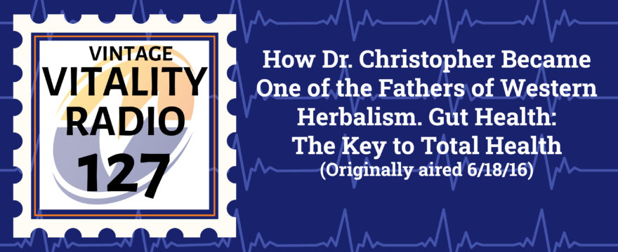 VR Vintage: How Dr. Christopher Became One of the Fathers of Western Herbalism. Gut Health- The Key to Total Health