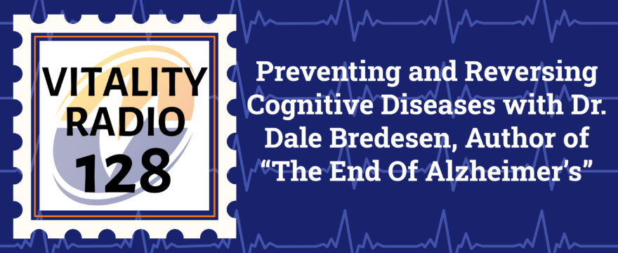 Preventing and Reversing Cognitive Diseases with Dr. Dale Bredesen, Author of “The End Of Alzheimer’s”