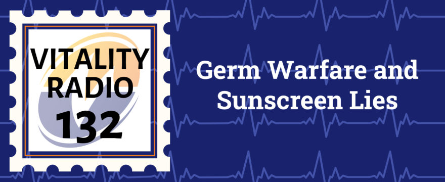 #132 Germ Warfare and Sunscreen Lies