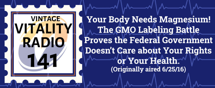 VR Vintage: Your Body Needs Magnesium! The GMO Labeling Battle Proves the Federal Government Doesn’t Care about Your Rights or Your Health.