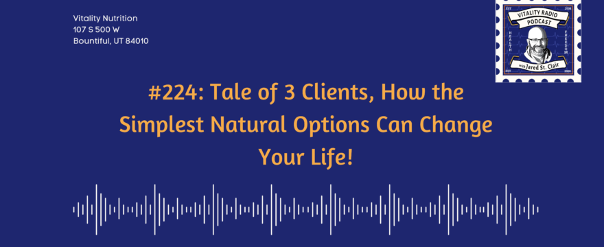 #224: Tale of 3 Clients, How the Simplest Natural Options Can Change Your Life!