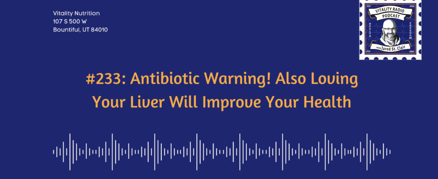 #233: Antibiotic Warning! Also Loving Your Liver Will Improve Your Health