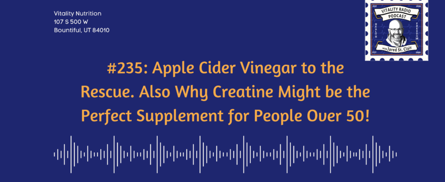 #235: Apple Cider Vinegar to the Rescue. Also, Why Creatine Might be the Perfect Supplement for People Over 50!