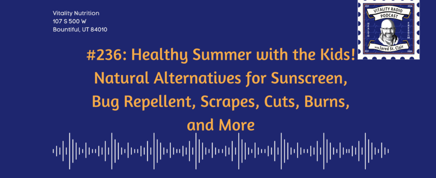 #236: Healthy Summer with the Kids! Natural Alternatives for Sunscreen, Bug Repellent, Scrapes, Cuts, Burns, and More