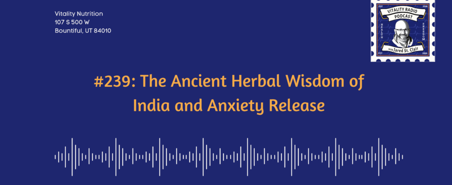 #239: The Ancient Herbal Wisdom of India and Anxiety Release