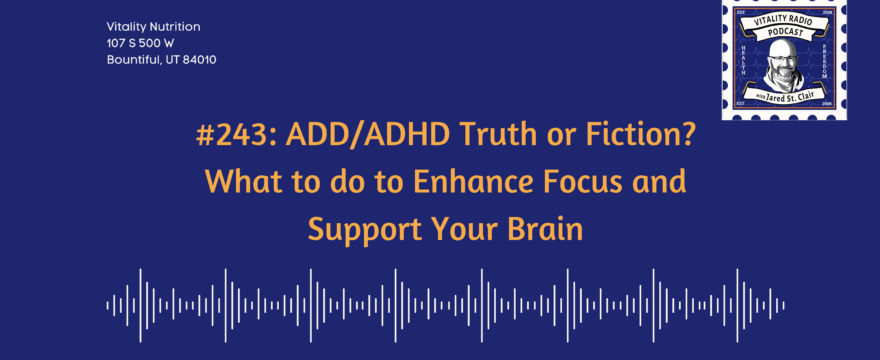 #243: ADD/ADHD Truth or Fiction? What to do to Enhance Focus and Support Your Brain