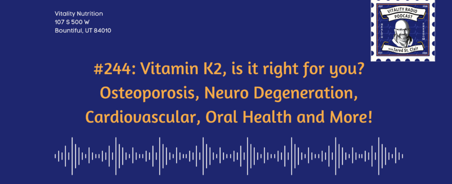#244: Vitamin K2, is it right for you? Osteoporosis, Neuro Degeneration, Cardiovascular, Oral Health and More!