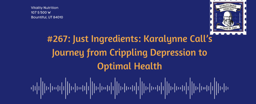 #267: Just Ingredients: Karalynne Call’s Journey from Crippling Depression to Optimal Health