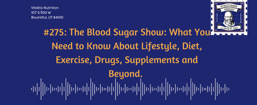 #275: The Blood Sugar Show: What You Need to Know About Lifestyle, Diet, Exercise, Drugs, Supplements and Beyond.