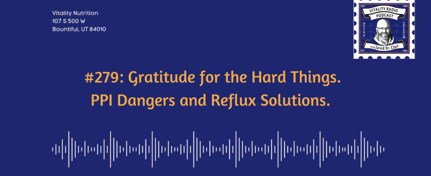 #279: Gratitude for the Hard Things. PPI Dangers and Reflux Solutions.