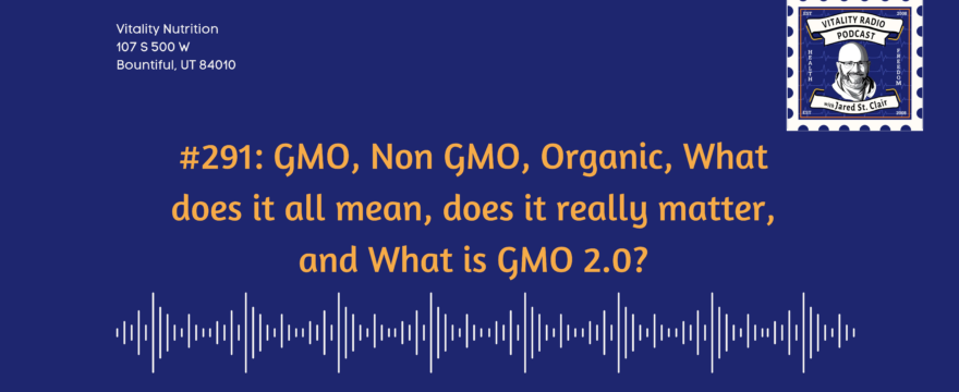 291: GMO, Non GMO, Organic, What does it all mean, does it really matter, and What is GMO 2.0?