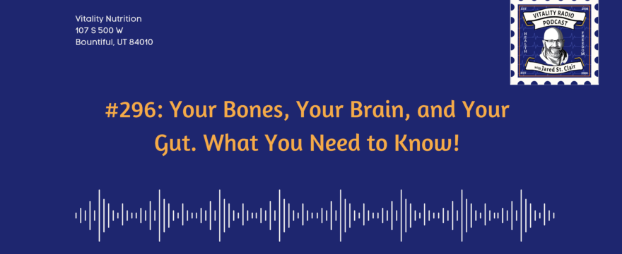 296: Your Bones, Your Brain, and Your Gut. What You Need to Know!