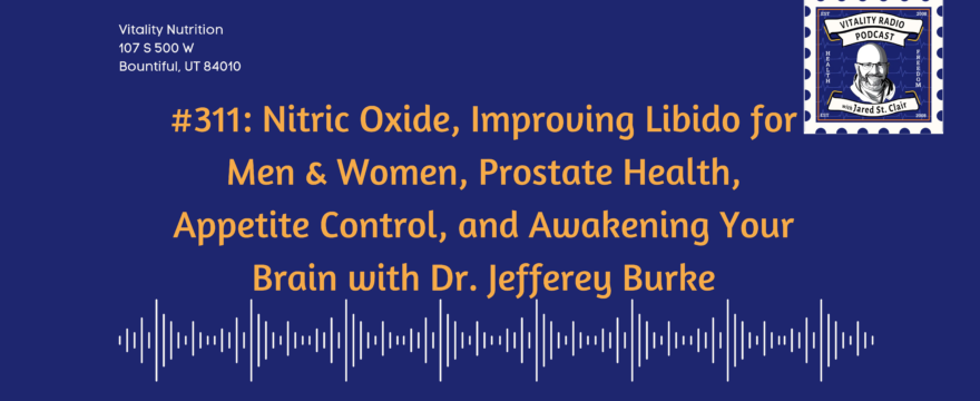 311: Nitric Oxide, Improving Libido for Men & Women, Prostate Health, Appetite Control, and Awakening Your Brain with Dr. Jefferey Burke