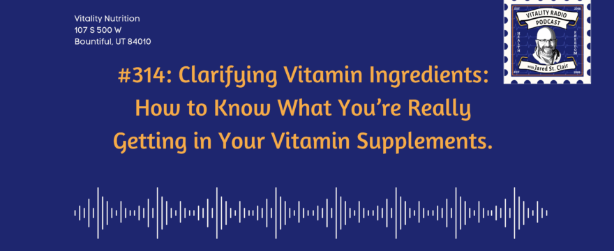 314: Clarifying Vitamin Ingredients: How to know what you’re really getting in your Vitamin supplements.