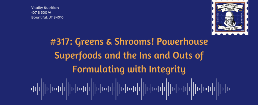 317: Greens & Shrooms! Powerhouse Superfoods and the Ins and Outs of Formulating with Integrity