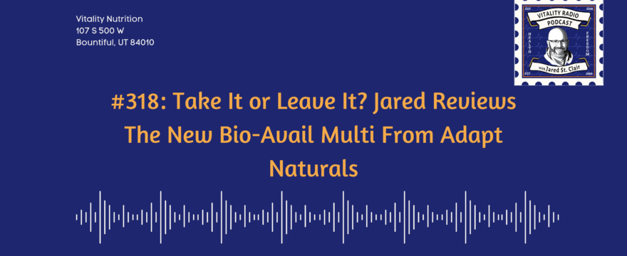 318: Take It or Leave It? Jared Reviews The New Bio-Avail Multi From Adapt Naturals