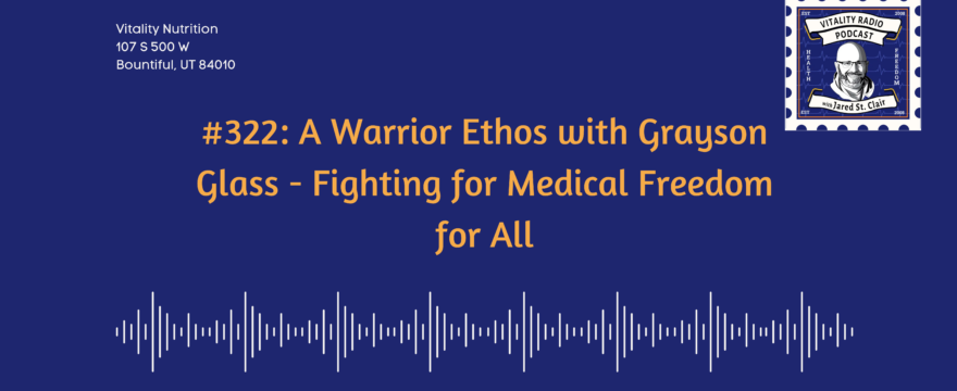 322: A Warrior Ethos with Grayson Glass – Fighting for Medical Freedom for All