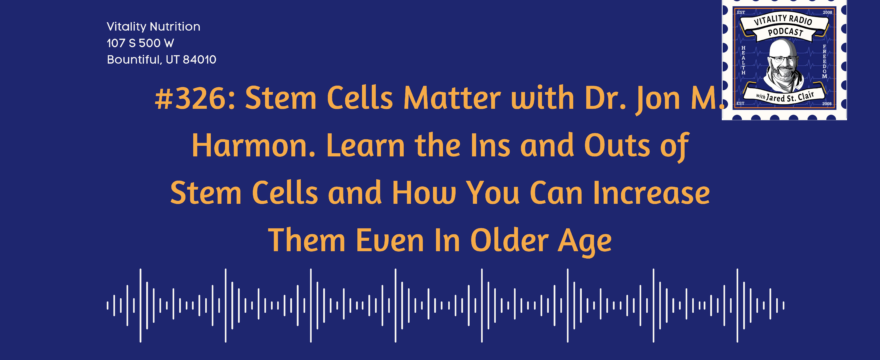 326: Stem Cells Matter with Dr. Jon M. Harmon. Learn the Ins and Outs of Stem Cells and How You Can Increase Them Even In Older Age