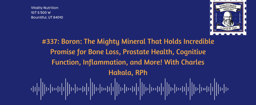 337: Boron: The Mighty Mineral That Holds Incredible Promise for Bone Loss, Prostate Health, Cognitive Function, Inflammation, and More! With Charles Hakala, RPh
