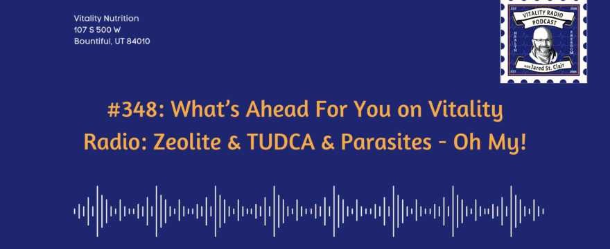 348: What’s Ahead For You on Vitality Radio: Zeolite & TUDCA & Parasites – Oh My!