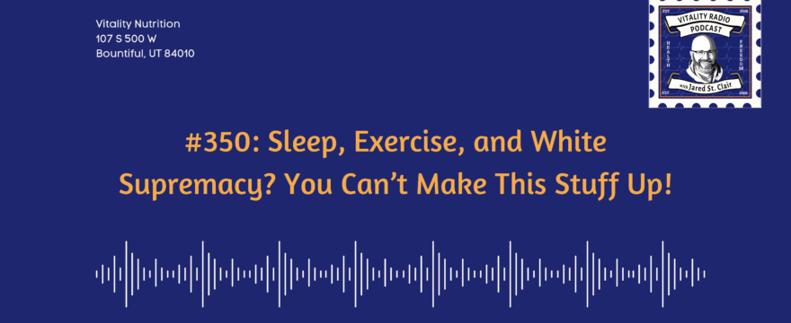 350: Sleep, Exercise, and White Supremacy? You Can’t Make This Stuff Up!