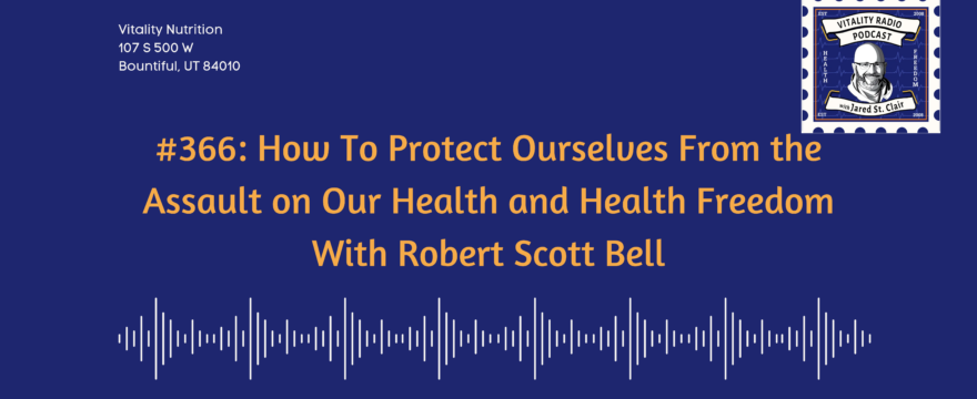 366: How To Protect Ourselves From the Assault on Our Health and Health Freedom With Robert Scott Bell