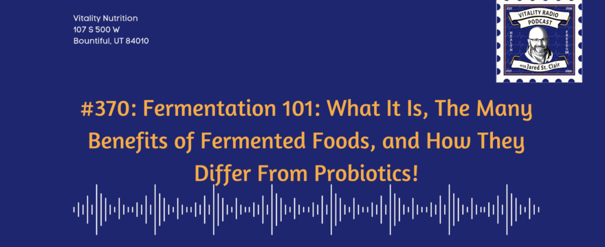 370: Fermentation 101: What It Is, The Many Benefits of Fermented Foods, and How They Differ From Probiotics!