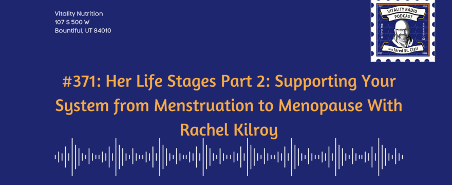 371: Her Life Stages Part 2: Supporting Your System from Menstruation to Menopause With Rachel Kilroy